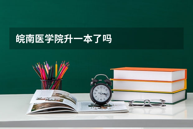皖南医学院升一本了吗