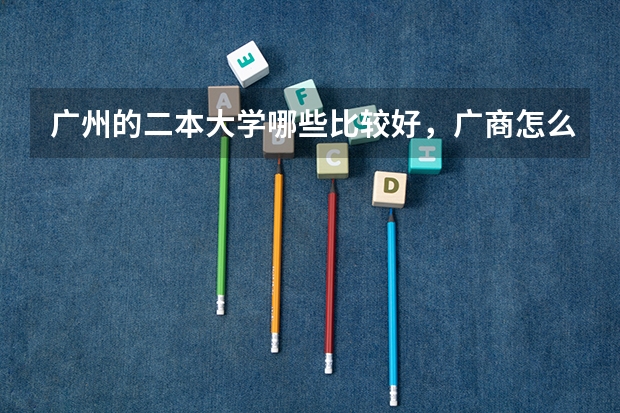 广州的二本大学哪些比较好，广商怎么样？