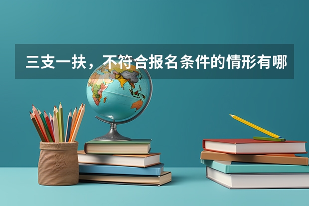 三支一扶，不符合报名条件的情形有哪些呀？？