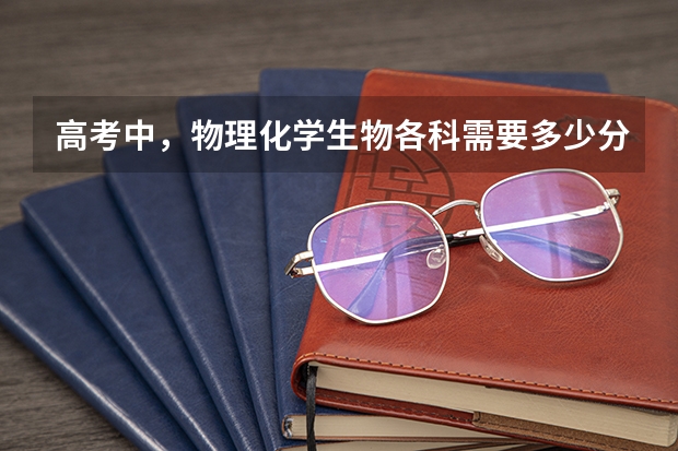 高考中，物理化学生物各科需要多少分才算好？