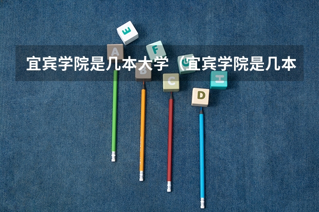宜宾学院是几本大学（宜宾学院是几本 宜宾学院是几本?是一本、二本还是三本?）