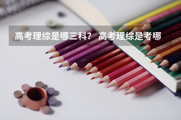 高考理综是哪三科？ 高考理综是考哪三科？
