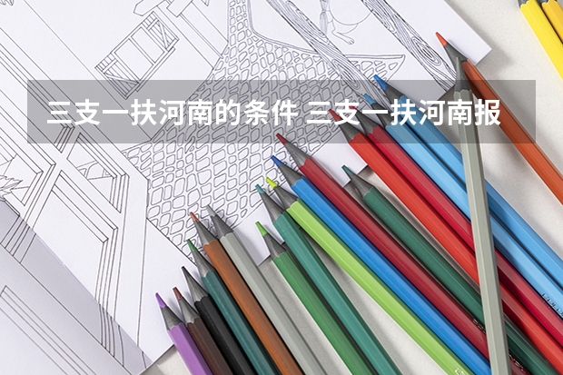 三支一扶河南的条件 三支一扶河南报考条件