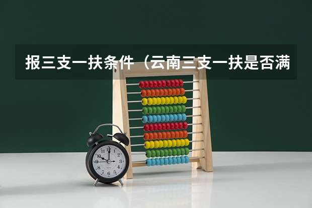 报三支一扶条件（云南三支一扶是否满足其他招录条件）