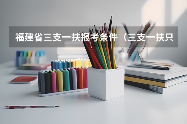 福建省三支一扶报考条件（三支一扶只有应届生可以考么？）