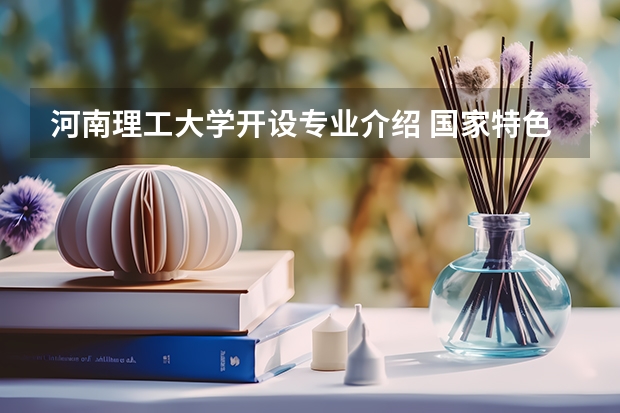 河南理工大学开设专业介绍 国家特色专业有几个