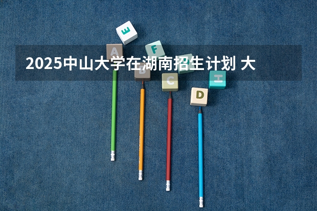 2025中山大学在湖南招生计划 大概招多少人