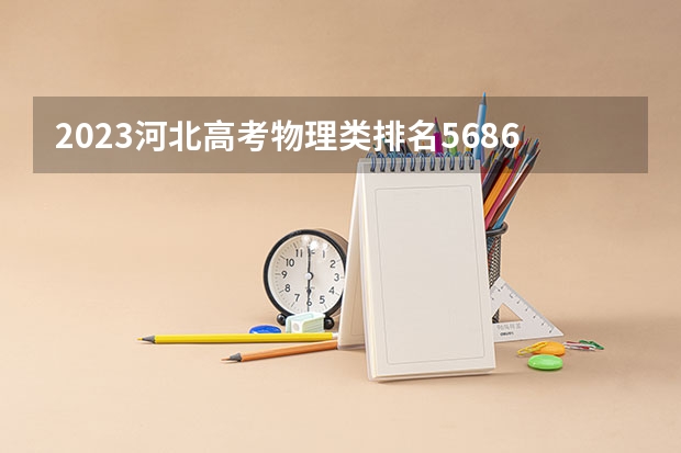 2023河北高考物理类排名5686的考生报什么大学好 学校往年录取分数线