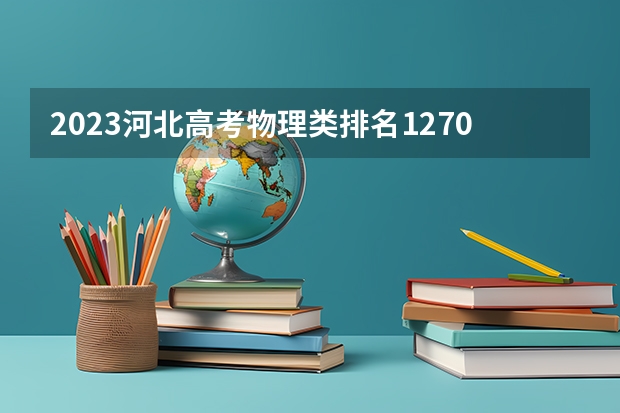 2023河北高考物理类排名12700的考生报什么大学好 学校往年录取分数线