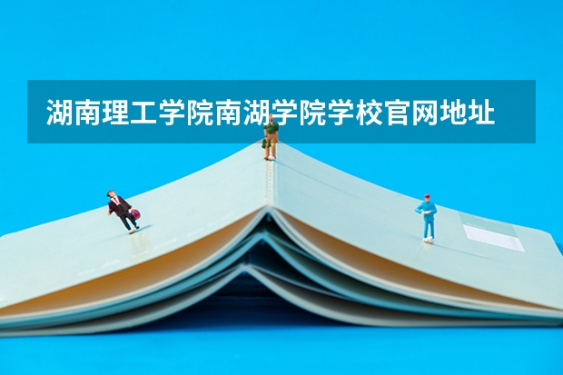 湖南理工学院南湖学院学校官网地址