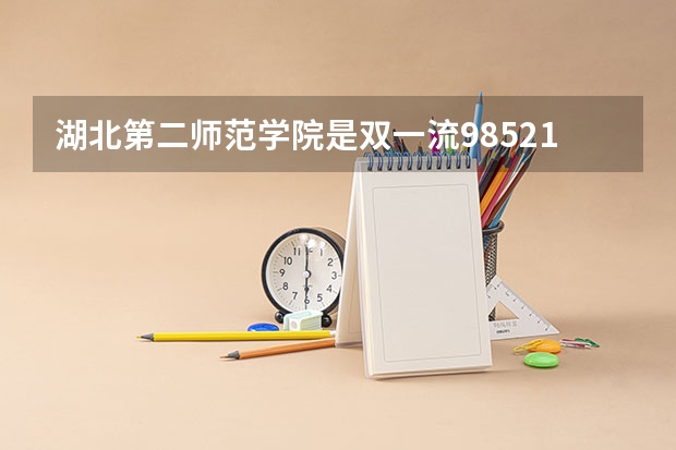 湖北第二师范学院是双一流/985/211大学吗?