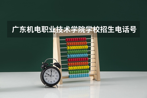 广东机电职业技术学院学校招生电话号码是多少