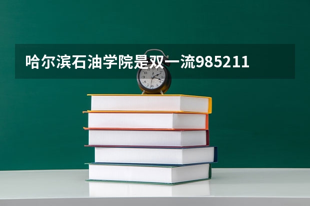 哈尔滨石油学院是双一流/985/211大学吗?