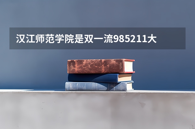 汉江师范学院是双一流/985/211大学吗?