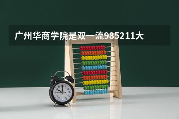 广州华商学院是双一流/985/211大学吗?