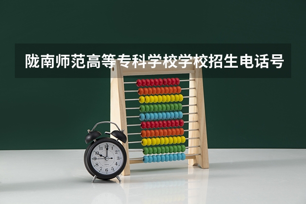 陇南师范高等专科学校学校招生电话号码是多少