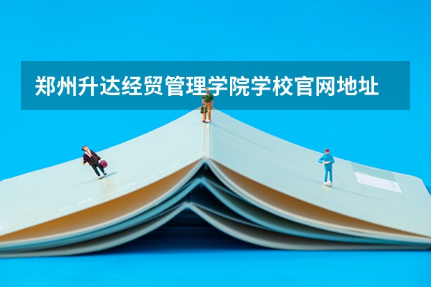 郑州升达经贸管理学院学校官网地址