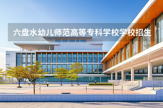 六盘水幼儿师范高等专科学校学校招生电话号码是多少