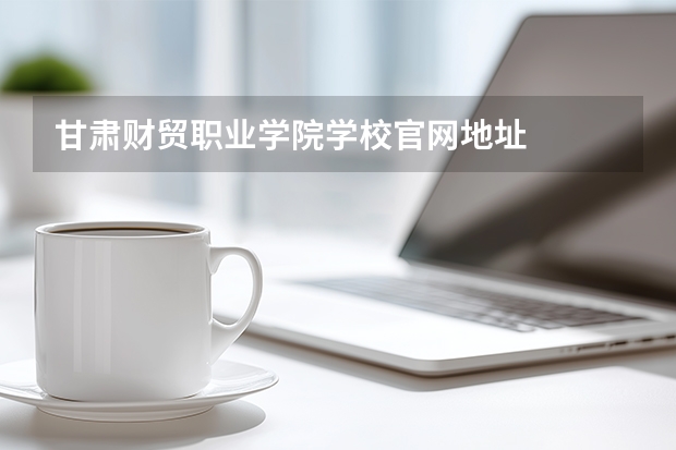甘肃财贸职业学院学校官网地址