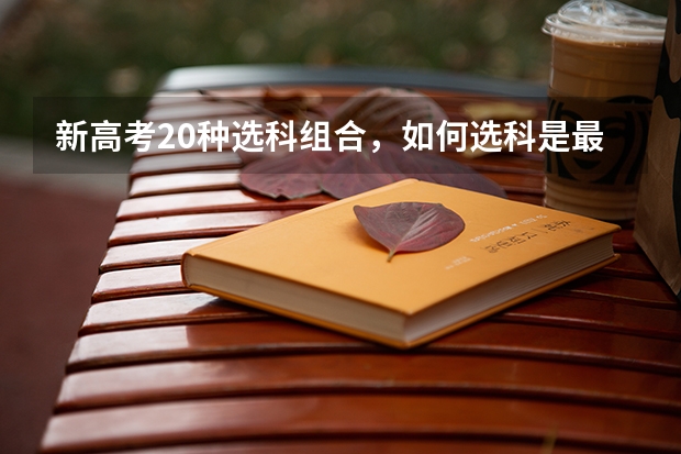 新高考20种选科组合,如何选科是最优