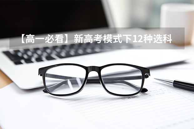 【高一必看】新高考模式下12种选科组合分析 高中生必看！新高考环境下【工学类】高中选科组合分析