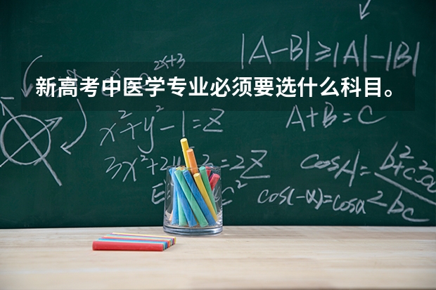 新高考中医学专业必须要选什么科目。选历史地理生物可以吗