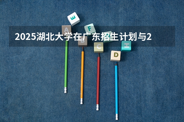 2025湖北大学在广东招生计划与2024年对比