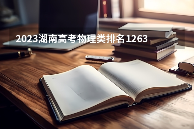 2023湖南高考物理类排名126370的考生报什么大学好 学校往年录取分数线