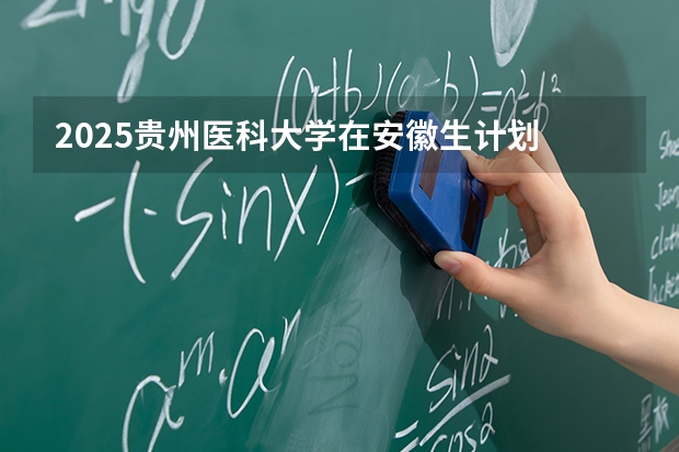 2025贵州医科大学在安徽生计划 大概招多少人