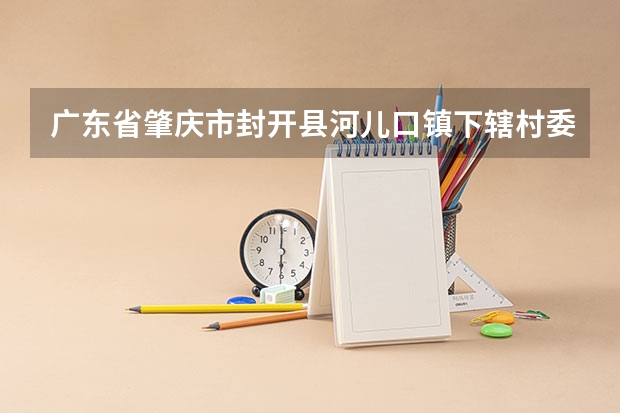 广东省肇庆市封开县河儿口镇下辖村委会有哪些?