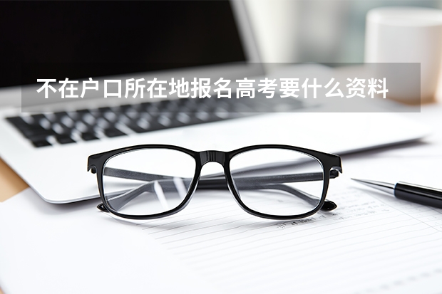 不在户口所在地报名高考要什么资料