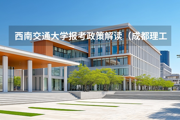 西南交通大学报考政策解读(成都理工大学2025四川108组调档线)