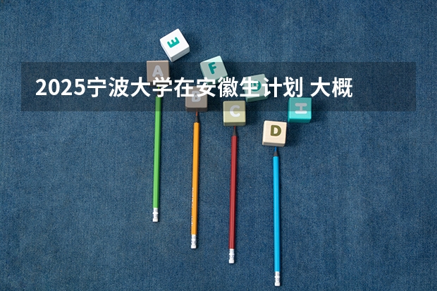 2025宁波大学在安徽生计划 大概招多少人