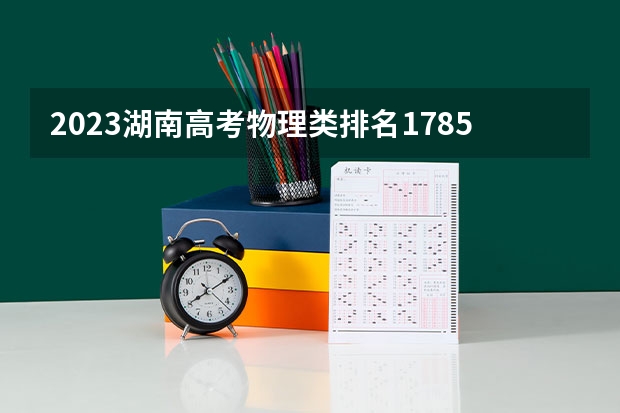 2023湖南高考物理类排名178538的考生报什么大学好 学校往年录取分数线