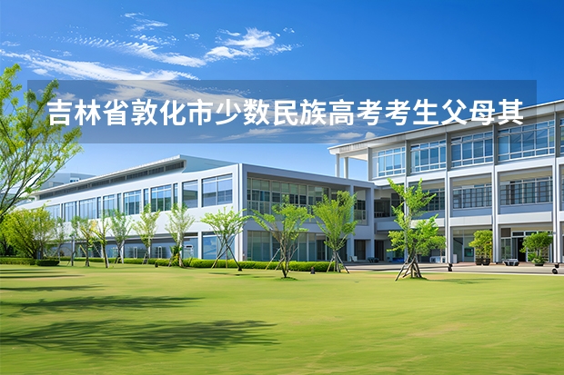 吉林省敦化市少数民族高考考生父母其中一人户籍为外省可以享受加分政策吗