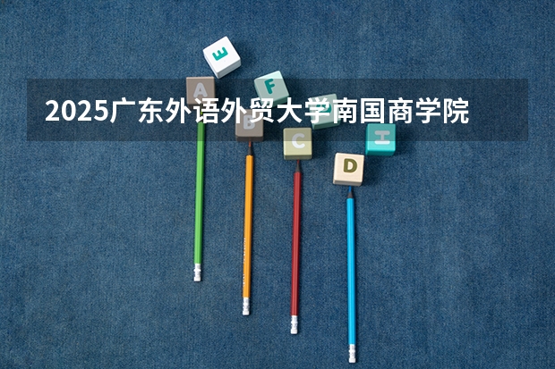 2025广东外语外贸大学南国商学院在福建招生计划 大概招多少人