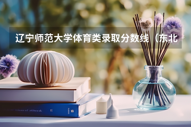 辽宁师范大学体育类录取分数线（东北师范体育生录取分数线）