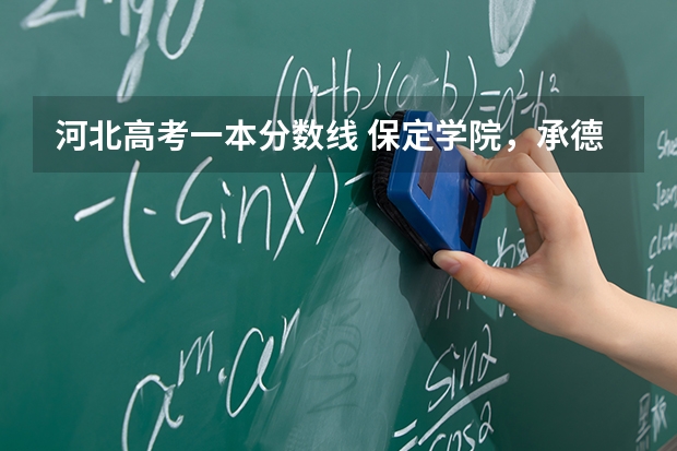 河北高考一本分数线 保定学院，承德民族师范高等专科学校，河北传媒学院播音主持专业的专业分数线