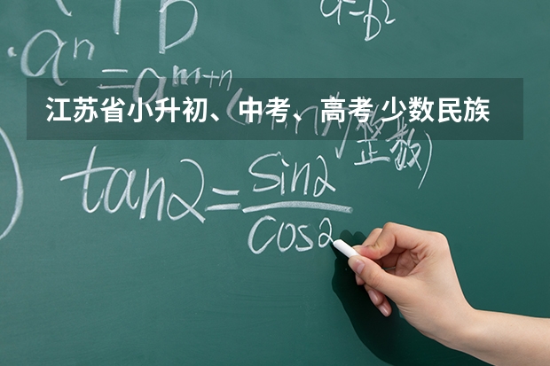 江苏省小升初、中考、高考 少数民族加分政策？（江苏省高考加分政策）