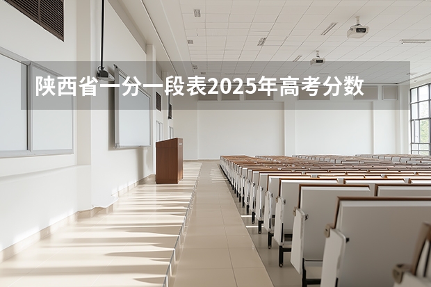 陕西省一分一段表2025年高考分数线是多少