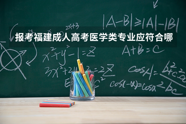 报考福建成人高考医学类专业应符合哪些特殊条件呢？