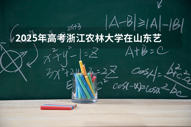 2025年高考浙江农林大学在山东艺术类投档分数线是多少