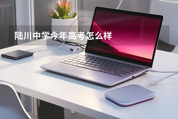 陆川中学今年高考怎么样