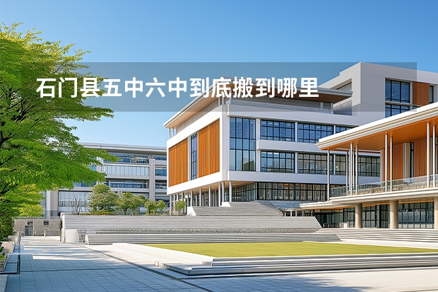 石门县五中六中到底搬到哪里
