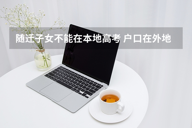 随迁子女不能在本地高考 户口在外地学籍在本地高考在哪考