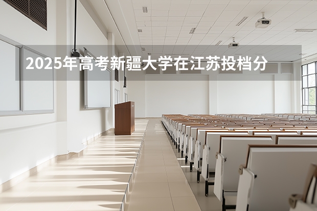 2025年高考新疆大学在江苏投档分数线介绍