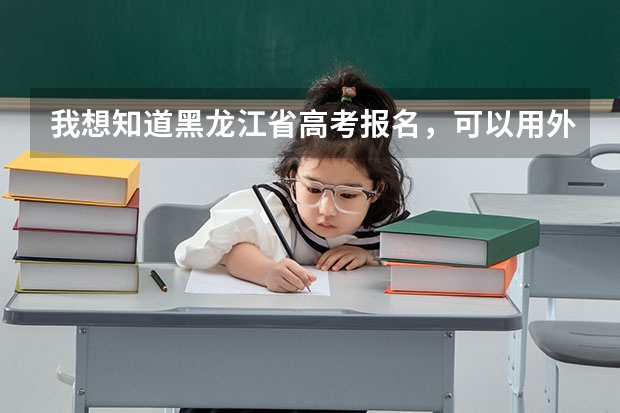 我想知道黑龙江省高考报名，可以用外省学籍吗？我有户籍，但就读外省