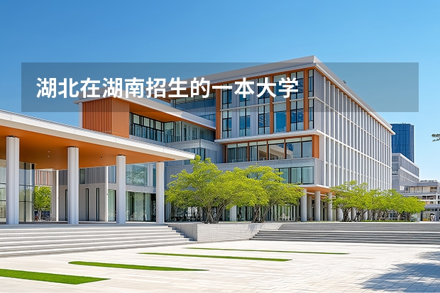 湖北在湖南招生的一本大学