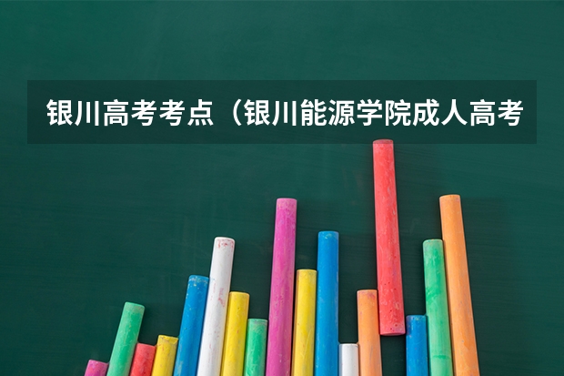银川高考考点（银川能源学院成人高考报名入口？）