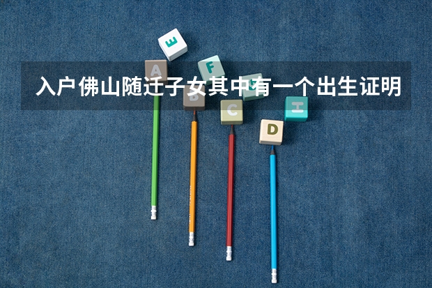 入户佛山随迁子女其中有一个出生证明不见了怎么办补办已经来不及